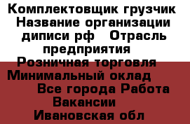 Комплектовщик-грузчик › Название организации ­ диписи.рф › Отрасль предприятия ­ Розничная торговля › Минимальный оклад ­ 28 000 - Все города Работа » Вакансии   . Ивановская обл.